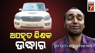 ଅପହୃତ ଶିକ୍ଷକଙ୍କୁ ଉଦ୍ଧାର କଲା ପୋଲିସ|Police rescues teacher who was kidnapped by miscreants