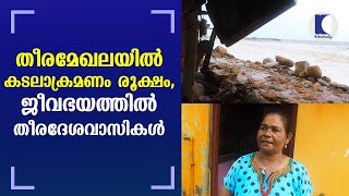 തീരമേഖലയിൽ കടലാക്രമണം രൂക്ഷം, ജീവഭയത്തിൽ  തീരദേശവാസികള്‍