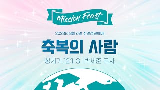 [주일청년예배] Mission Feast(1) 축복의 사람 I 창세기 12:1-3 I 박세준 목사 I 2023.8.6