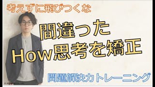 問題解決能力upのポイント 〜誤ったHow思考を克服する〜 【10分で学ぶビジネススキル】