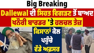 Big Breaking: Dallewal ਦੀ ਸਿਹਤ ਵਿਗੜਣ ਤੋਂ ਬਾਅਦ ਖਨੌਰੀ ਬਾਰਡਰ 'ਤੇ ਹਲਚਲ ਤੇਜ਼, ਕਿਸਾਨਾਂ ਕੋਲ ਪਹੁੰਚੇ ਵੱਡੇ ਅਫ਼ਸਰ