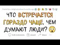 Это встречается ЧАЩЕ, чем ты думаешь