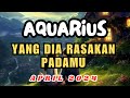 AQUARIUS ❤️ Yang Dia Rasakan Padamu | APRIL 2024