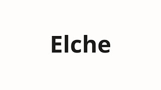 Elche କିପରି ଉଚ୍ଚାରଣ କରିବା