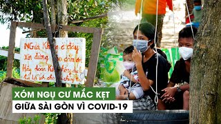 Xóm ngụ cư mắc kẹt giữa Sài Gòn vì Covid-19: 'Đi làm ngày nào thì sống ngày đó'