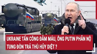 Toàn cảnh thế giới  23/12: Ukraine tấn công đẫm máu, ông Putin phẫn nộ tung đòn hủy diệt?