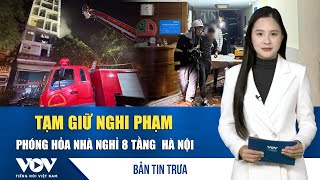 Bản tin trưa 14/1: Tạm giữ nghi phạm phóng hỏa nhà nghỉ 8 tầng ở Vũ Trọng Khánh, Hà Nội | VOV