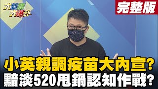 【大新聞大爆卦下】小英親調疫苗大內宣? 黯淡520甩鍋認知作戰? @大新聞大爆卦HotNewsTalk  20210520