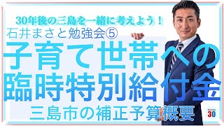 【⑤子育て世帯への臨時特別給付金】〜三島市の補正予算概要〜新庁舎と再開発に関する行政の見解(石井まさと勉強会・令和３年１２月１９日)