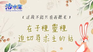 這段不能只有我聽見｜在子裡 靈裡 迫切尋求主的話