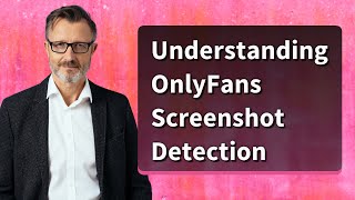 Understanding Onlyfans Screenshot Detection