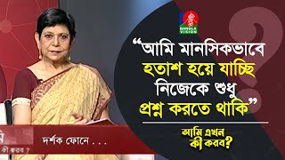 আমি মানসিকভাবে হ তা শ হয়ে যাচ্ছি, নিজেকে শুধু প্রশ্ন করতে থাকি | Ami Ekhon Ki Korbo? | Banglavision