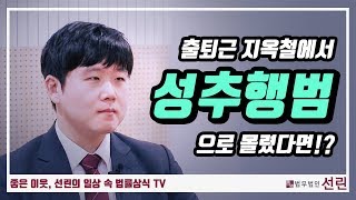 당신도 출퇴근 지하철에서 성추행범이 될 수도 있다!? 변호사가 알려주는 지하철성추행 대처법