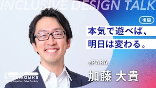 INCLUSIVE DESIGN Talk｜ePARA 加藤大貴（後編）