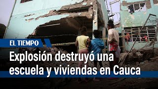 Explosivos destruyeron la escuela y viviendas de Suárez, Cauca | El Tiempo