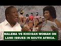 What MALEMA told KHOISAN woman who warned him against talking about LAND ISSUES in South Africa.