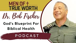 How Nutrition Affects Your Mental \u0026 Spiritual Health | Dr. Bob Fischer | Men of True Worth Podcast