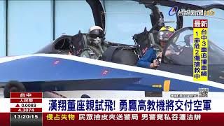 漢翔董座親試飛！勇鷹高教機將交付空軍