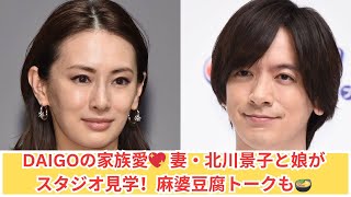 DAIGO、妻・北川景子と娘がスタジオ見学！麻婆豆腐の愛情トーク🍲💕