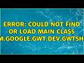 Error: Could not find or load main class com.google.gwt.dev.GWTShell (3 Solutions!!)