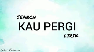SEARCH - KAU PERGI LIRIK HQ