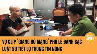 Vấn đề hôm nay: Vụ clip ‘giang hồ mạng’ Phú Lê đánh bạc: Luật sư tiết lộ thông tin nóng