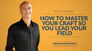 How To Master Your Craft So You Lead Your Field | Robin Sharma x Personal Mastery Academy