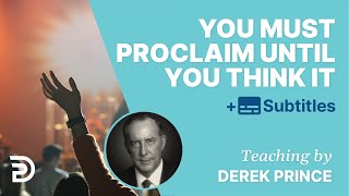 You’ve Got To Go On Proclaiming Until You Think It | Derek Prince