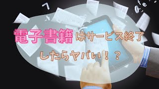 電子書籍はサービス終了したらヤバい！？