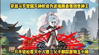 穿越斗罗觉醒灭神枪成为武魂殿最强创世神王，一只手轻松覆灭小人唐三父子脚踩废物玉小刚