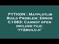PYTHON : Matplotlib Build Problem: Error C1083: Cannot open include file: 'ft2build.h'