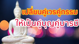 เปลี่ยนคู่เวรคู่กรรม ให้กลายเป็นคู่บุญคู่บารมี ทำอย่า