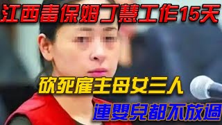 江西毒保母丁慧工作15天，砍死雇主母女三人，連嬰兒都不放過{锋揭秘}