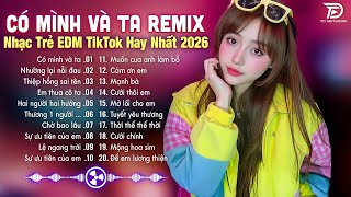 Có Mình Và Ta Remix ♫ BXH Nhạc Trẻ EDM Hot Trend TRIỆU VIEW - Top 15 Bản EDM TikTok Gây Bão 2026