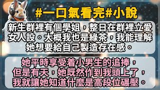 新生群裡有個學姐，整日在群裡立愛女人設。大概我也是綠茶，我能理解她想要給自己製造存在感。她平時享受着小男生的追捧，但是有天，她既然作到我頭上了，我就讓她知道什麼是高段位碾壓。