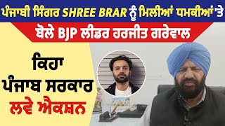 ਪੰਜਾਬੀ ਸਿੰਗਰ Shree Brar ਨੂੰ ਮਿਲੀਆਂ ਧਮਕੀਆਂ 'ਤੇ ਬੋਲੇ BJP ਲੀਡਰ ਹਰਜੀਤ ਗਰੇਵਾਲ, ਕਿਹਾ ਪੰਜਾਬ ਸਰਕਾਰ ਲਵੇ ਐਕਸ਼ਨ