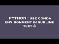 PYTHON : use conda environment in sublime text 3