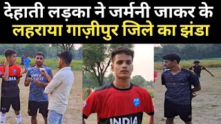 गाजीपुर के लाल ने जर्मनी में जा कर के फहरा दिया फुटबॉल मैदान मे झंडा !! football pleyar