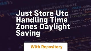 Just store utc handling time zones daylight saving