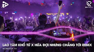 Lao Tâm Khổ Tứ Remix x Hứa Đợi Nhưng Chẳng Tới Remix - Cho Anh Gặp Lại Em Trước Khi Mình Cách Xa