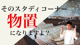 【スタディコーナーの変革】そのコーナー物置になりませんか？