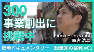 【密着ドキュメンタリー】300事業創出に挑戦中！ビジネスで社会課題を解決し続ける起業家｜株式会社エージェント 四宮浩二｜起業家の挑戦 vol.1