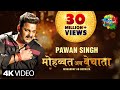 Pawan Singh | मोहब्बत अब बेचाता | Bhojpuri Gana | Mohabbat Ab Bechata | Song Version