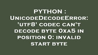 PYTHON : UnicodeDecodeError: 'utf8' codec can't decode byte 0xa5 in position 0: invalid start byte