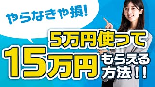 【やらなきゃ損！】5万円使って15万円もらえる方法