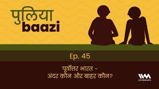 Puliyabaazi Ep. 45: पूर्वोत्तर भारत - अंदर कौन और बाहर...