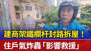 建商架鐵欄杆封路拆屋！ 住戶氣炸轟「影響救援」