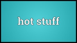 Hot stuff Meaning