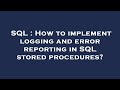 SQL : How to implement logging and error reporting in SQL stored procedures?