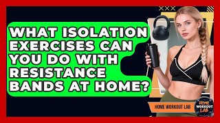 What Isolation Exercises Can You Do With Resistance Bands At Home? - Home Workout Lab